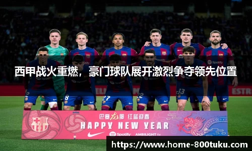 西甲战火重燃，豪门球队展开激烈争夺领先位置