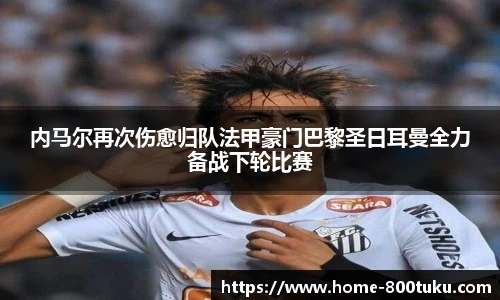 内马尔再次伤愈归队法甲豪门巴黎圣日耳曼全力备战下轮比赛