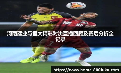 河南建业与恒大精彩对决直播回顾及赛后分析全记录